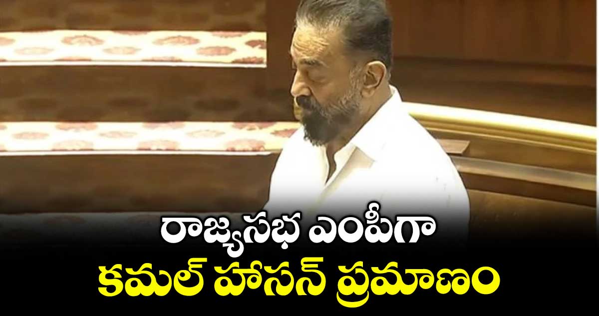 రాజ్యసభ ఎంపీగా కమల్ హాసన్ ప్రమాణం