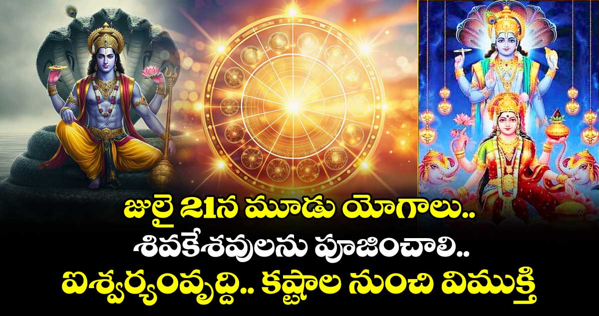 జ్యోతిష్యం :  జులై 21న మూడు యోగాలు.. శివకేశవులను పూజించాలి.. ఐశ్వర్యంవృద్ది..కష్టాల నుంచి విముక్తి