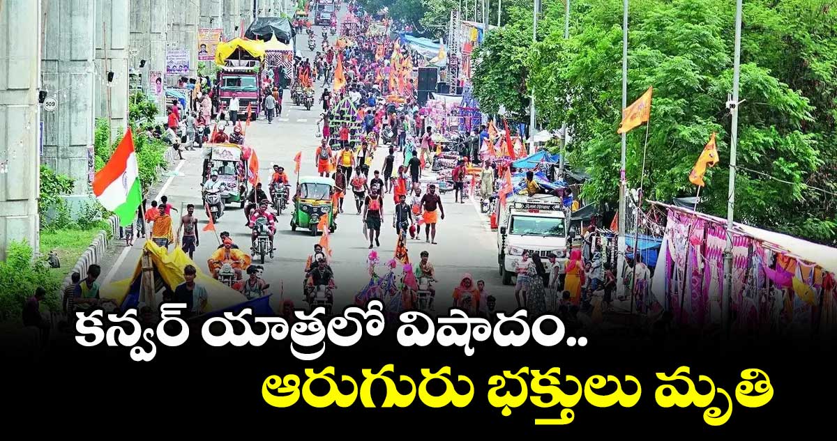 కన్వర్ యాత్రలో విషాదం.. ఆరుగురు భక్తులు మృతి