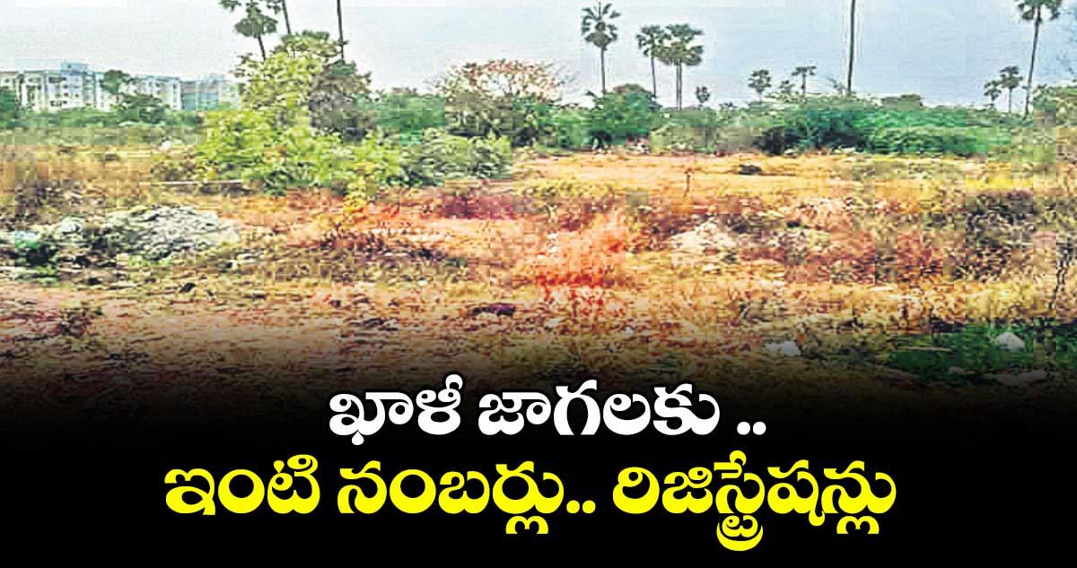 కరీంనగర్ జిల్లాలో ఖాళీ జాగలకు .. ఇంటి నంబర్లు.. రిజిస్ట్రేషన్లు 