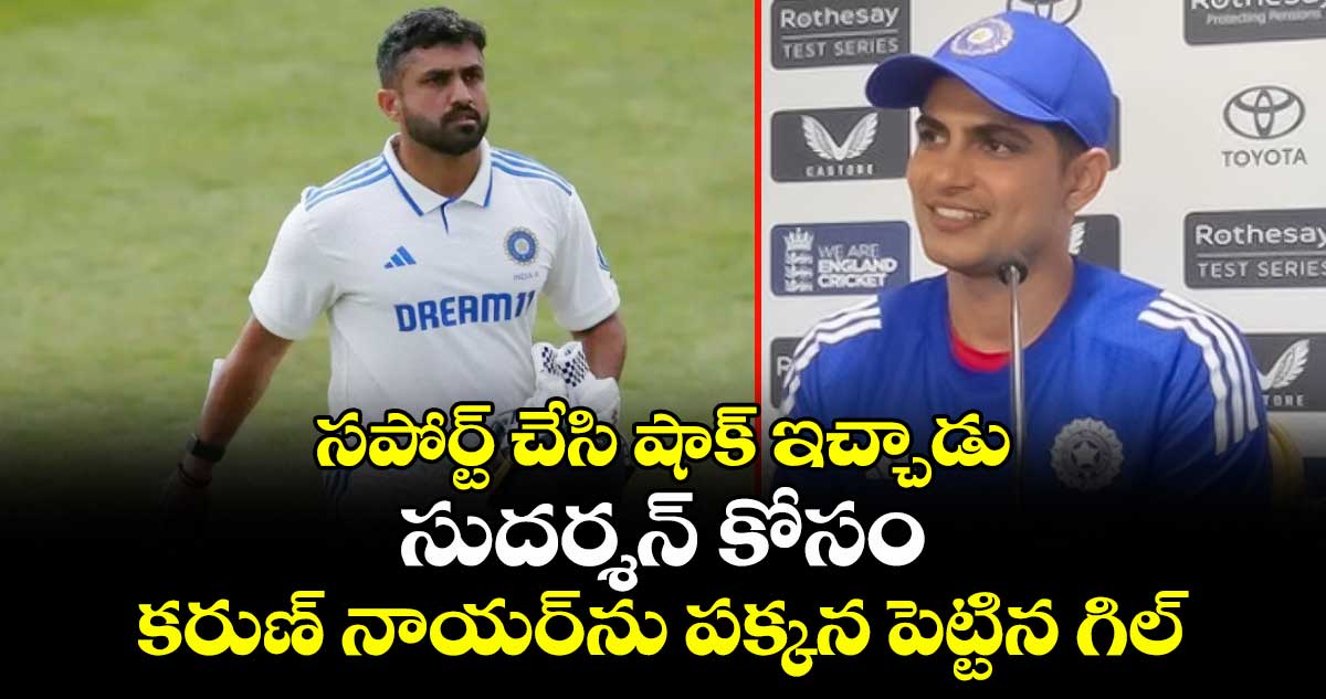 IND vs ENG 2025: సపోర్ట్ చేసి షాక్ ఇచ్చాడు: సుదర్శన్ కోసం కరుణ్ నాయర్ను పక్కన పెట్టిన గిల్