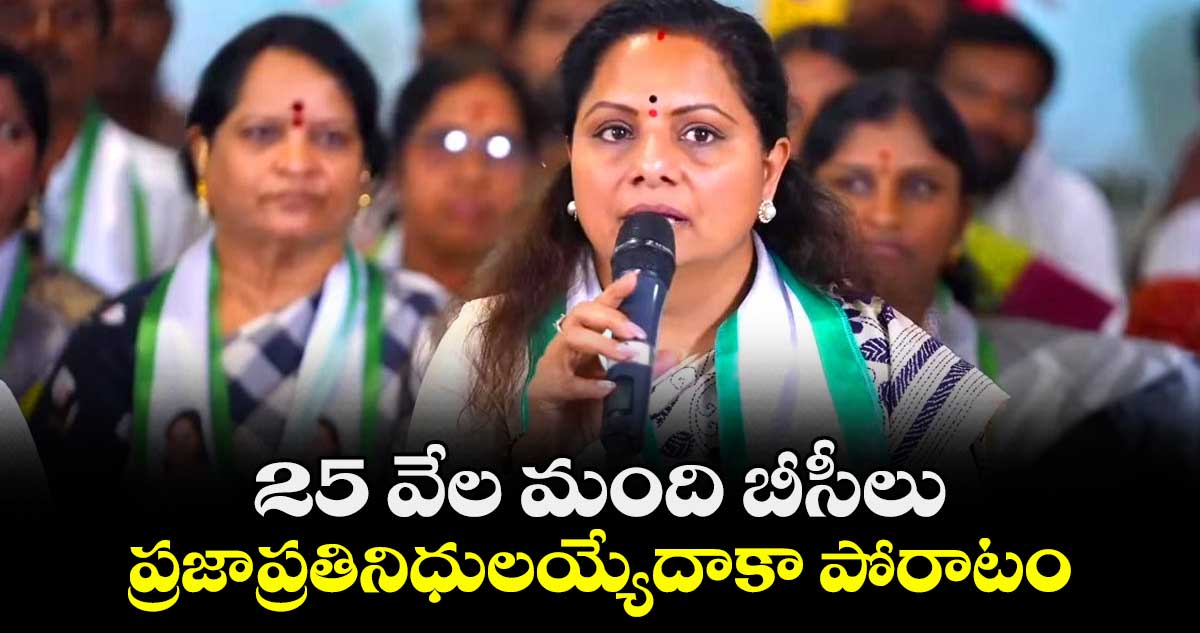 25 వేల మంది బీసీలు .. ప్రజాప్రతినిధులయ్యేదాకా పోరాటం: కవిత
