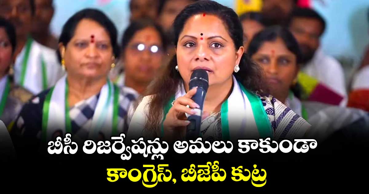 బీసీ రిజర్వేషన్లు అమలు కాకుండాకాంగ్రెస్, బీజేపీ కుట్ర : కవిత