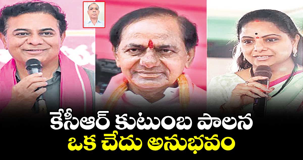 కేసీఆర్ కుటుంబ పాలన ఒక చేదు అనుభవం