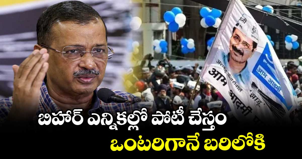 బిహార్ ఎన్నికల్లో పోటీ చేస్తం..ఒంటరిగానే బరిలోకి: కేజ్రీవాల్