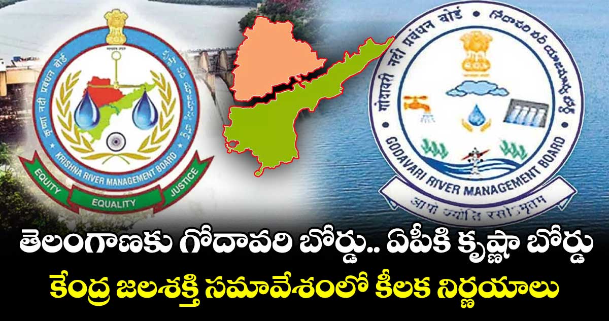 తెలంగాణకు గోదావరి బోర్డు.. ఏపీకి కృష్ణా బోర్డు: కేంద్ర జలశక్తి సమావేశంలో కీలక నిర్ణయాలు