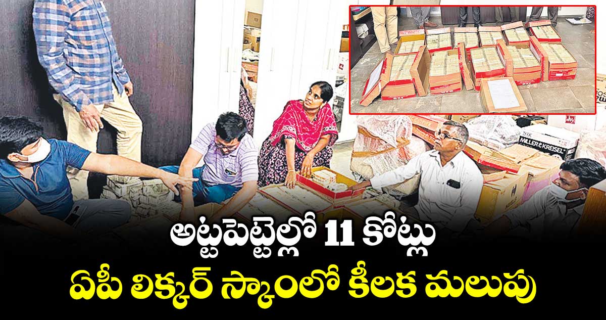 అట్టపెట్టెల్లో 11 కోట్లు.. ఏపీ లిక్కర్ స్కాంలో కీలక మలుపు