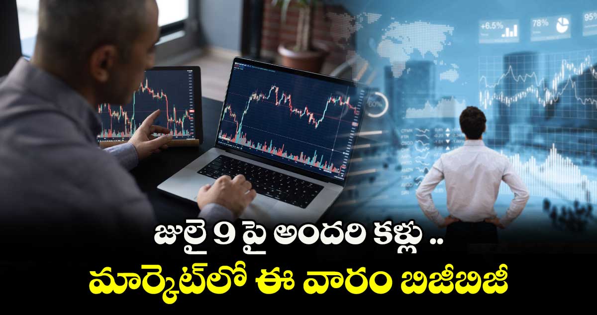 జులై 9 పై అందరి కళ్లు .. మార్కెట్లో ఈ వారం బిజీబిజీ