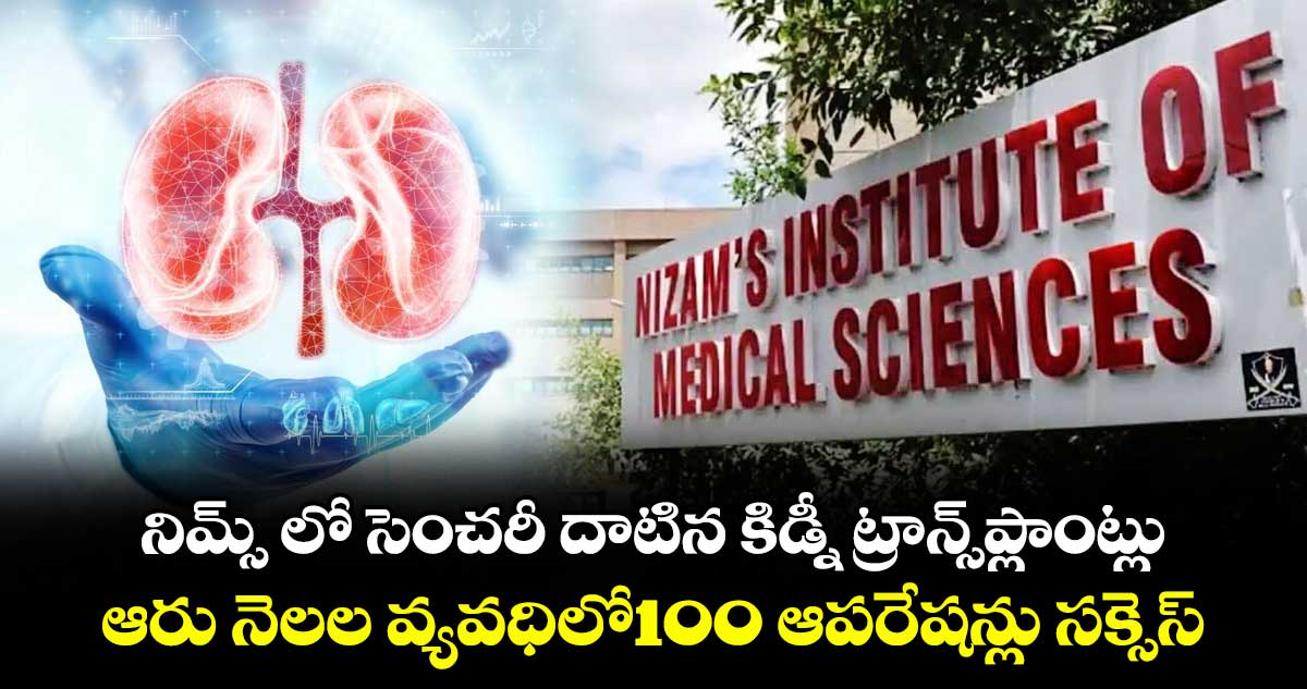నిమ్స్ లో సెంచరీ దాటిన కిడ్నీ ట్రాన్స్ప్లాంట్లు..ఆరు నెలల వ్యవధిలో100 ఆపరేషన్లు సక్సెస్