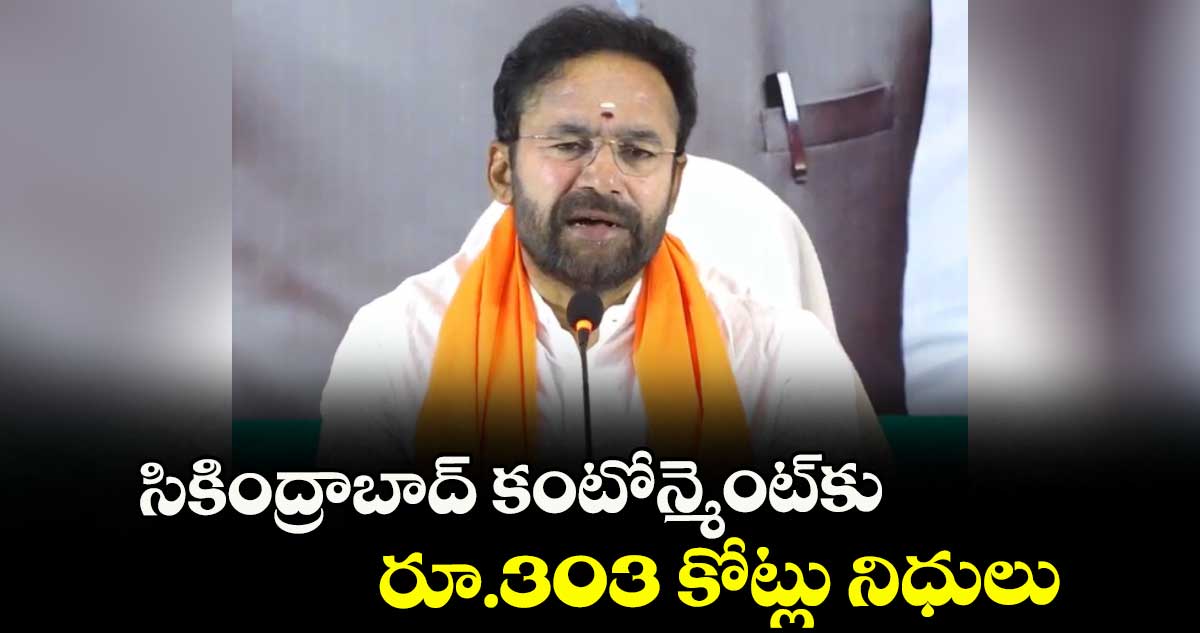సికింద్రాబాద్ కంటోన్మెంట్కు రూ.303 కోట్లు నిధులు : కిషన్ రెడ్డి