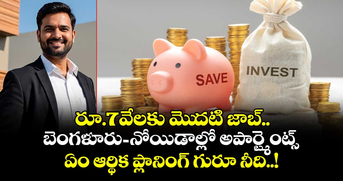 రూ.7వేలకు మెుదటి జాబ్.. బెంగళూరు-నోయిడాల్లో అపార్ట్మెంట్స్, ఏం ఆర్థిక ప్లానింగ్ గురూ నీది..!
