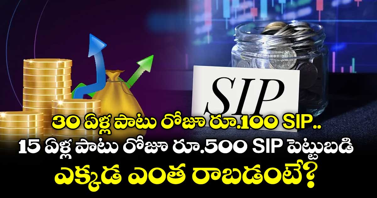 30 ఏళ్ల పాటు రోజూ రూ.100 SIP Vs 15 ఏళ్ల పాటు రోజూ రూ.500 SIP పెట్టుబడి, ఎక్కడ ఎంత రాబడంటే?