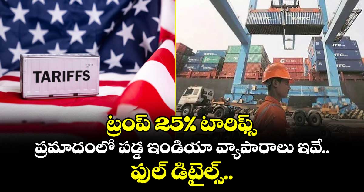 ట్రంప్ 25% టారిఫ్స్ : ప్రమాదంలో పడ్డ ఇండియా వ్యాపారాలు ఇవే.. ఫుల్ డిటైల్స్..