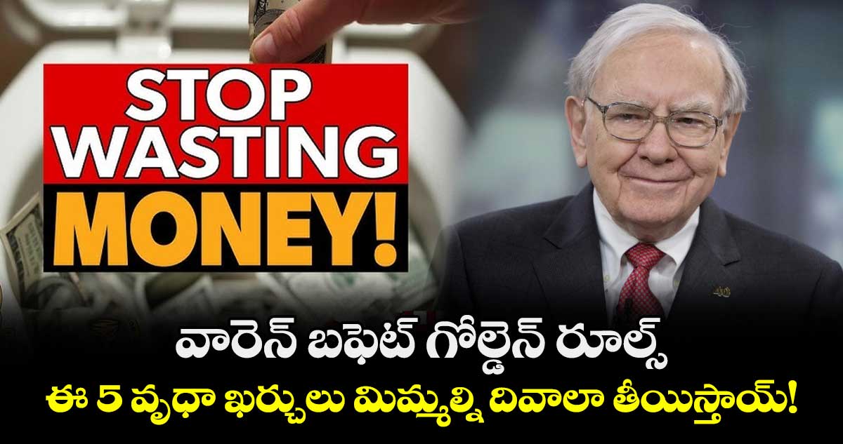 వారెన్ బఫెట్ గోల్డెన్ రూల్స్.. ఈ 5 వృధా ఖర్చులు మిమ్మల్ని దివాలా తీయిస్తాయ్!