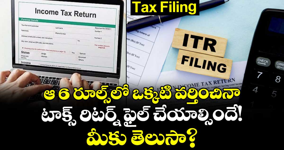 Tax Filing: ఆ 6 రూల్స్‌లో ఒక్కటి వర్తించినా టాక్స్ రిటర్న్ ఫైల్ చేయాల్సిందే! మీకు తెలుసా?