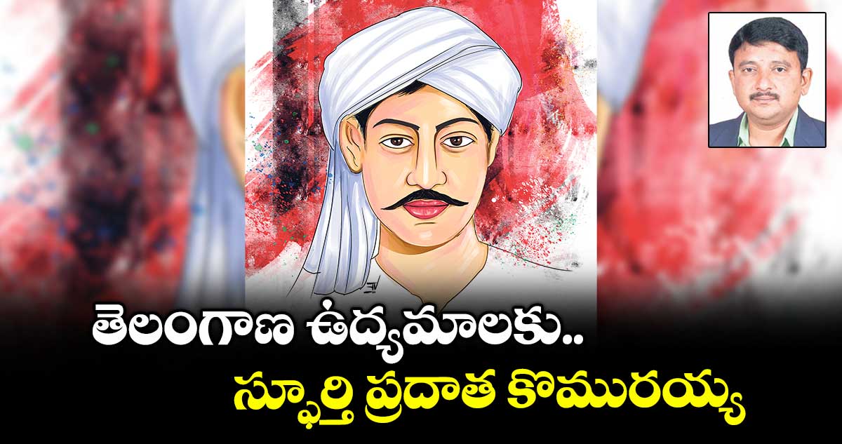 తెలంగాణ ఉద్యమాలకు.. స్ఫూర్తి ప్రదాత కొమురయ్య