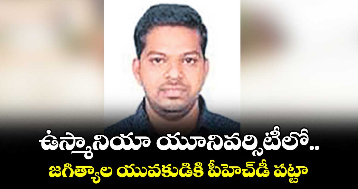 ఉస్మానియా యూనివర్సిటీలో.. జగిత్యాల యువకుడికి పీహెచ్‌‌డీ పట్టా