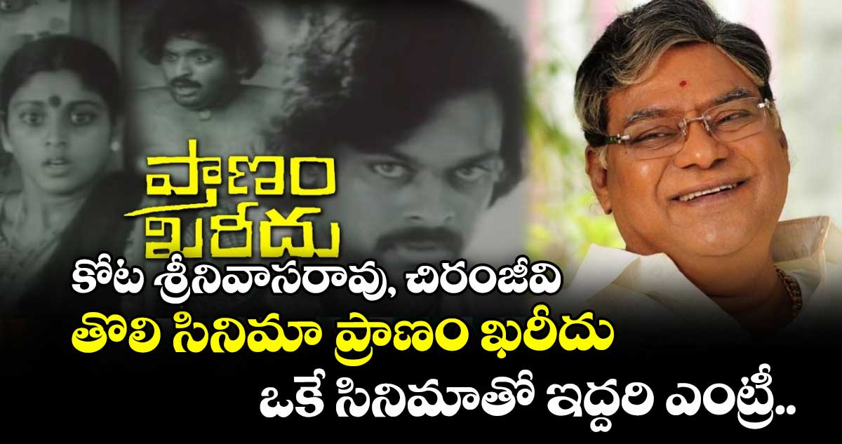 కోట శ్రీనివాసరావు, చిరంజీవి తొలి సినిమా ప్రాణం ఖరీదు.. ఒకే సినిమాతో ఇద్దరి ఎంట్రీ..