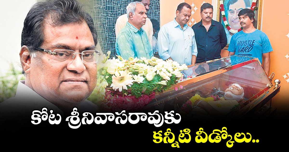కోట శ్రీనివాసరావుకు కన్నీటి వీడ్కోలు..