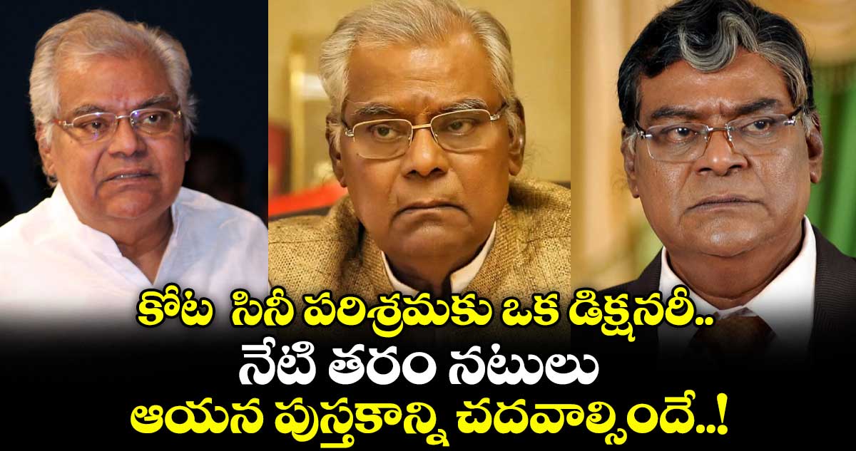 కోట సినీ పరిశ్రమకు ఒక డిక్షనరీ.. నేటి తరం నటులు ఆయన పుస్తకాన్ని చదవాల్సిందే..!