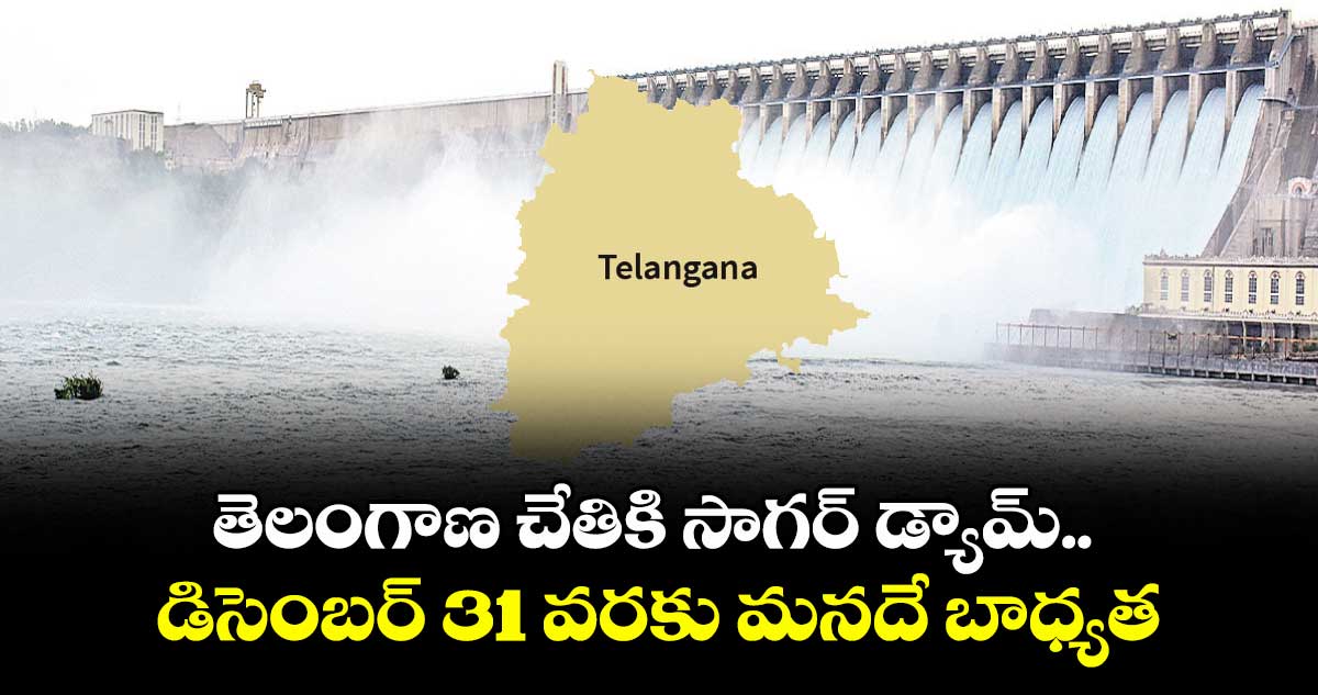 తెలంగాణ చేతికి సాగర్ డ్యామ్.. డిసెంబర్ 31 వరకు మనదే బాధ్యత