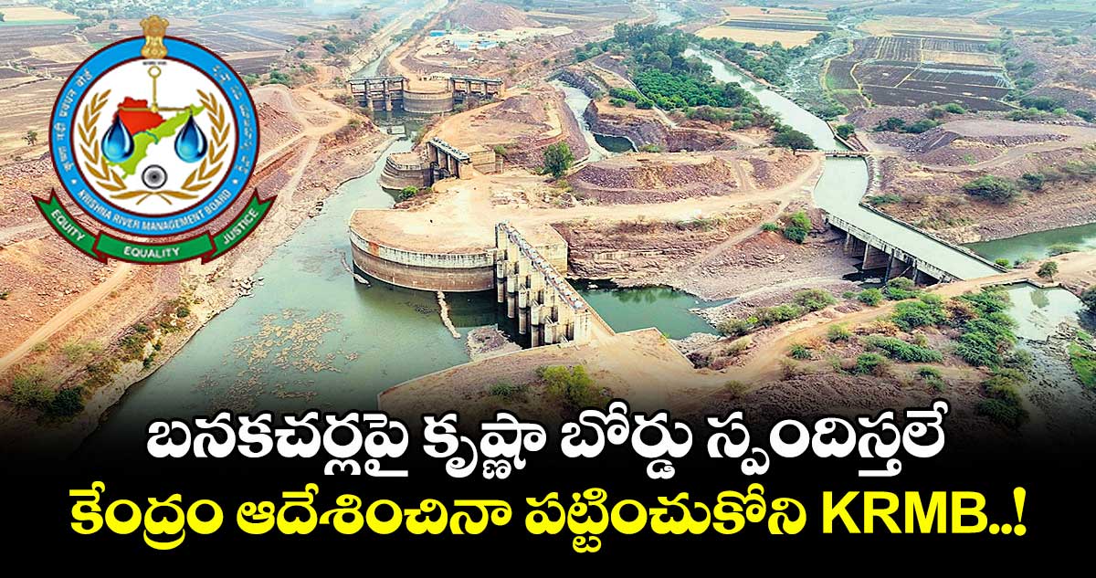 బనకచర్లపై కృష్ణా బోర్డు స్పందిస్తలే.. కేంద్రం ఆదేశించినా పట్టించుకోని KRMB..!