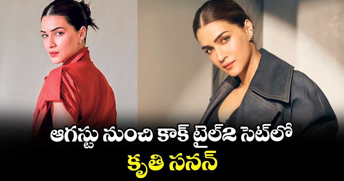 ఆగస్టు నుంచి కాక్ టైల్2 సెట్లో.. కృతి సనన్