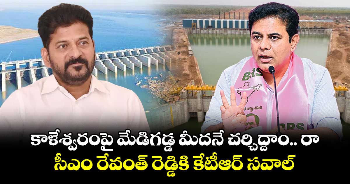 కాళేశ్వరంపై మేడిగడ్డ మీదనే చర్చిద్దాం.. రా.. సీఎం రేవంత్ రెడ్డికి కేటీఆర్ సవాల్