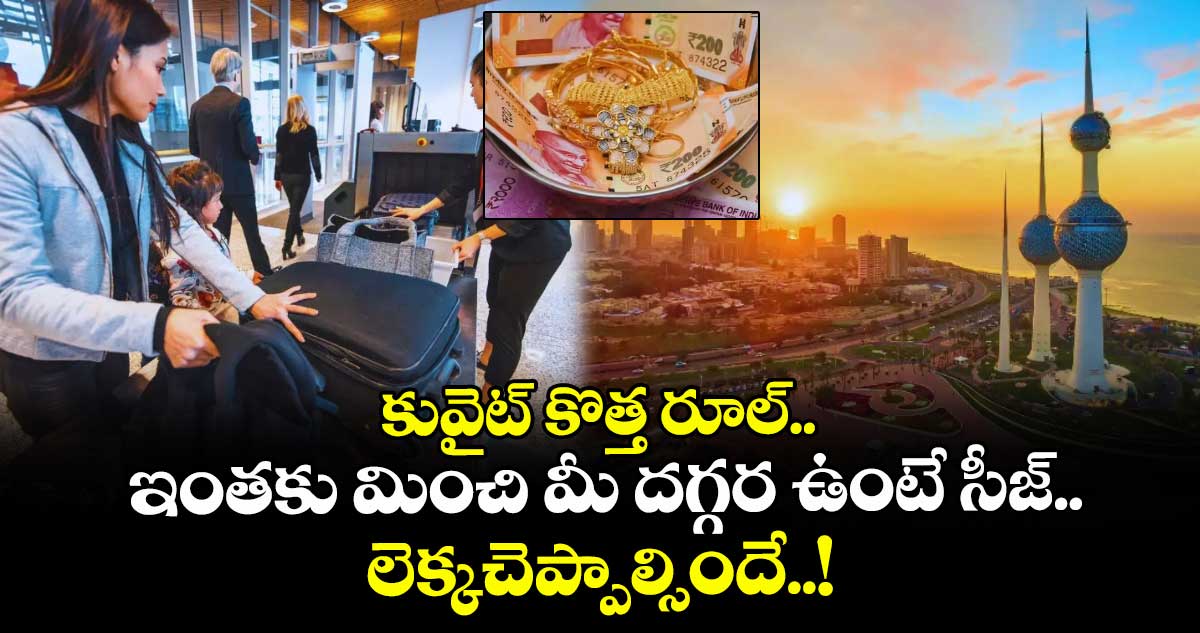 కువైట్ కొత్త రూల్.. ఇంతకు మించి మీ దగ్గర ఉంటే సీజ్.. లెక్కచెప్పాల్సిందే..!