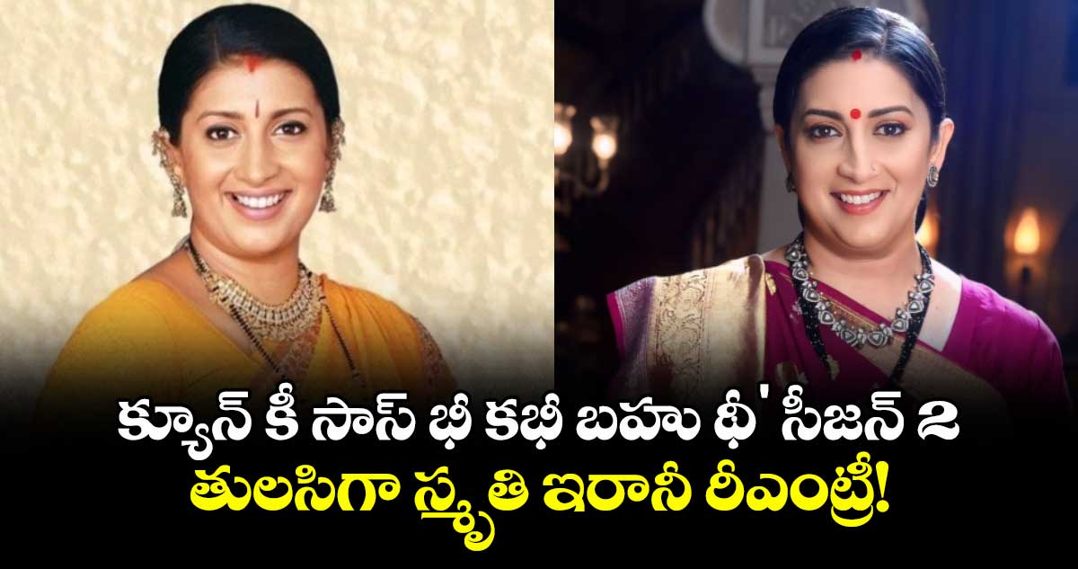 Smriti Irani : 'క్యూన్ కీ సాస్ భీ కభీ బహు థీ' సీజన్ 2: తులసిగా స్మృతి ఇరానీ రీఎంట్రీ!