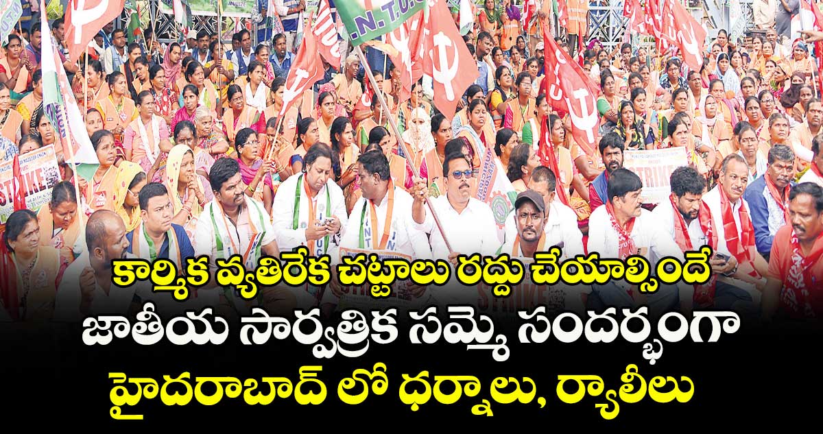 కార్మిక వ్యతిరేక చట్టాలు రద్దు చేయాల్సిందే .. జాతీయ సార్వత్రిక సమ్మె సందర్భంగా హైదరాబాద్ లో ధర్నాలు, ర్యాలీలు
