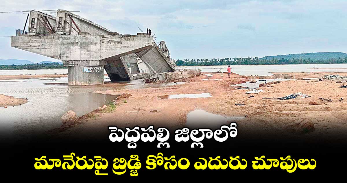 పెద్దపల్లి జిల్లాలో మానేరుపై బ్రిడ్జి కోసం ఎదురు చూపులు