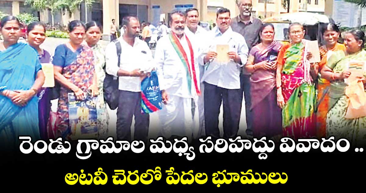 రెండు గ్రామాల మధ్య సరిహద్దు వివాదం .. అటవీ చెరలో పేదల భూములు