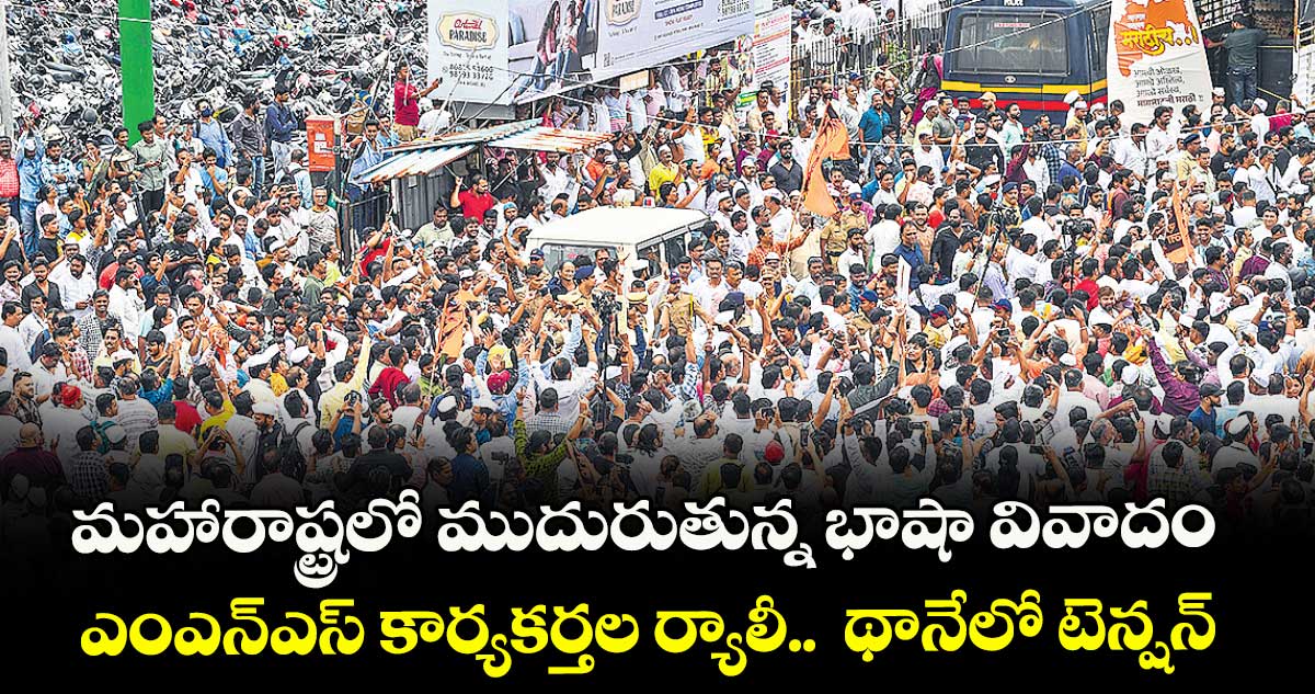 మహారాష్ట్రలో ముదురుతున్న భాషా వివాదం..  ఎంఎన్ఎస్ కార్యకర్తల ర్యాలీ..  థానేలో టెన్షన్