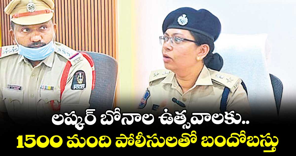 లష్కర్ బోనాల ఉత్సవాలకు..1500 మంది పోలీసులతో బందోబస్తు