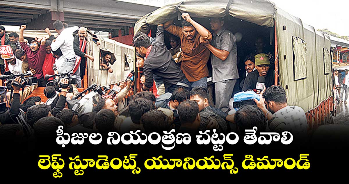 ఫీజుల నియంత్రణ చట్టం తేవాలి..లెఫ్ట్ స్టూడెంట్స్ యూనియన్స్ డిమాండ్