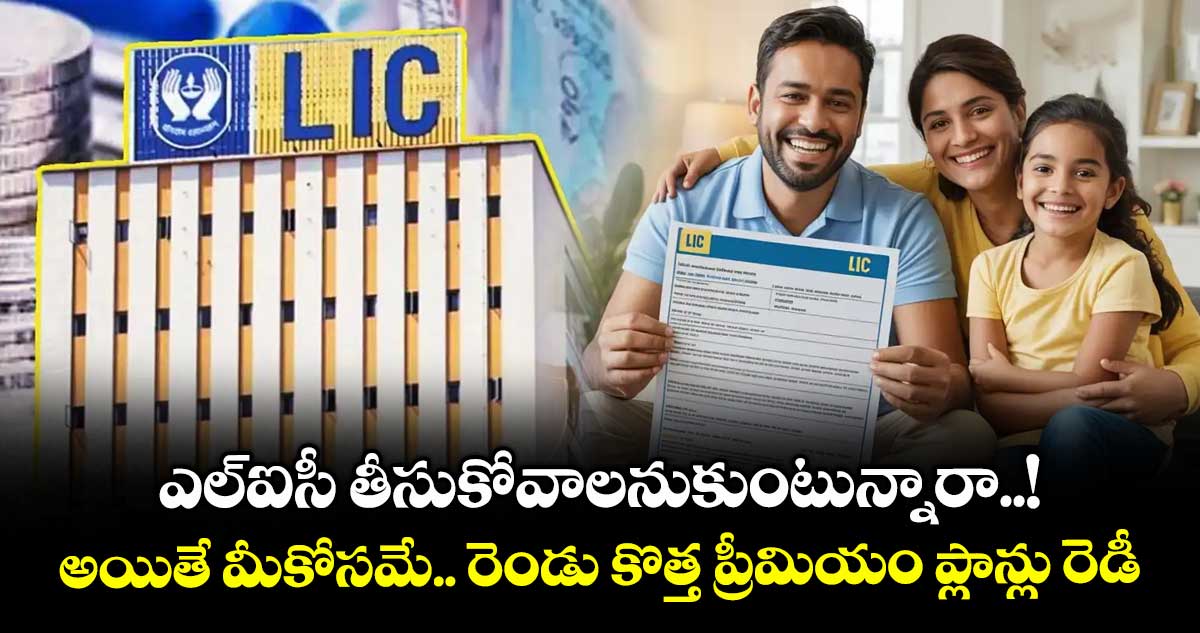 ఎల్ఐసీ తీసుకోవాలనుకుంటున్నారా..! అయితే మీకోసమే..రెండు కొత్త ప్రీమియం ప్లాన్లు రెడీ