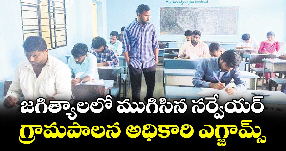 జగిత్యాలలో ముగిసిన సర్వేయర్, గ్రామపాలన అధికారి ఎగ్జామ్స్