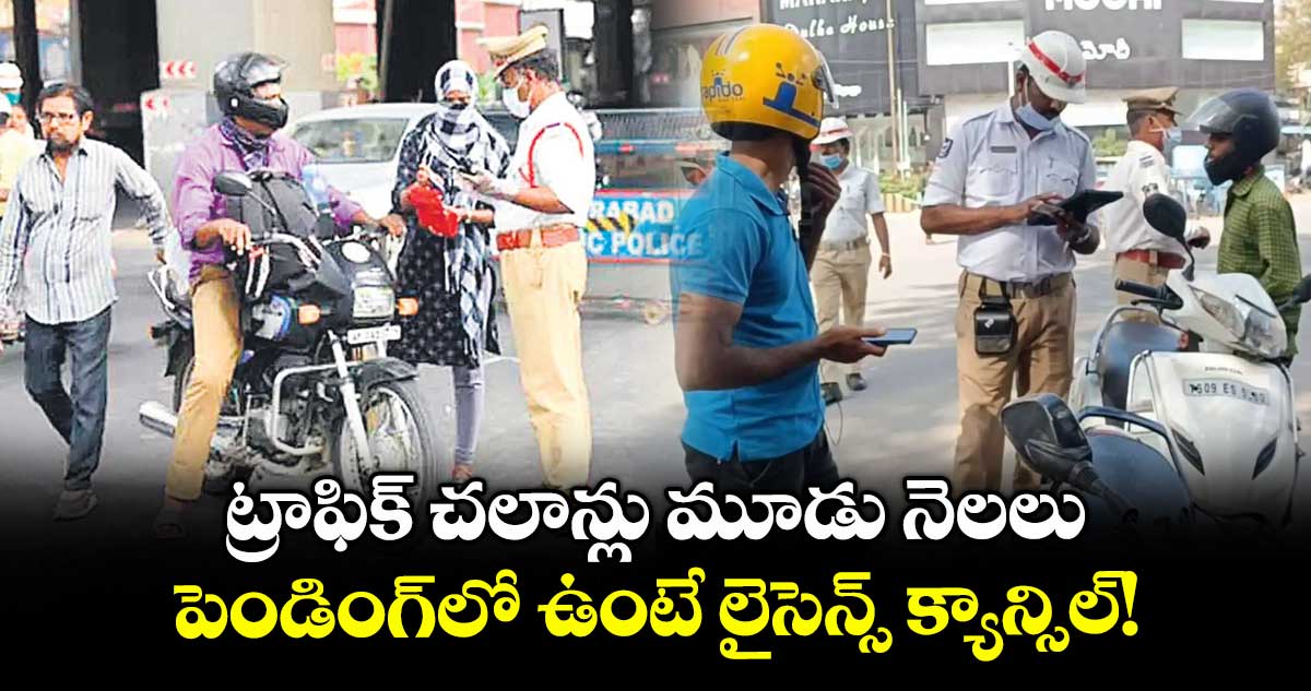 ట్రాఫిక్ చలాన్లు మూడు నెలలు పెండింగ్లో ఉంటే లైసెన్స్ క్యాన్సిల్! : రాష్ట్ర రవాణా శాఖ