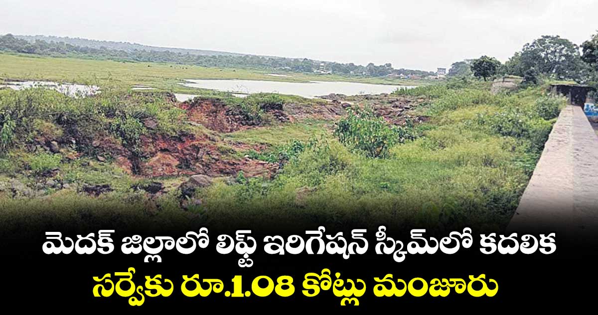 మెదక్ జిల్లాలో లిఫ్ట్ ఇరిగేషన్ స్కీమ్లో కదలిక..సర్వేకు రూ.1.08 కోట్లు మంజూరు 