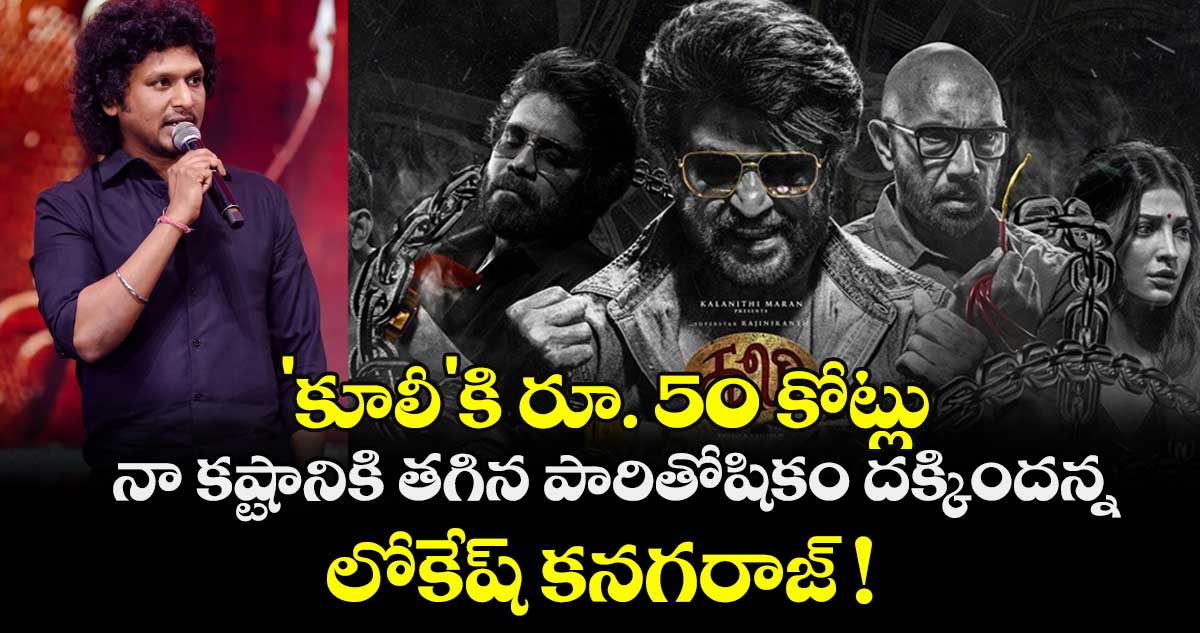 Coolie: 'కూలీ'కి రూ. 50 కోట్లు.. నా కష్టానికి తగిన పారితోషికం దక్కిందన్న లోకేష్ కనగరాజ్ !