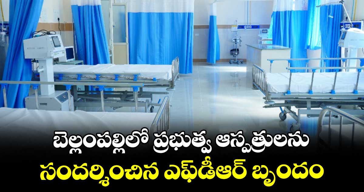 బెల్లంపల్లిలో ప్రభుత్వ ఆస్పత్రులను .. సందర్శించిన ఎఫ్‌డీఆర్ బృందం