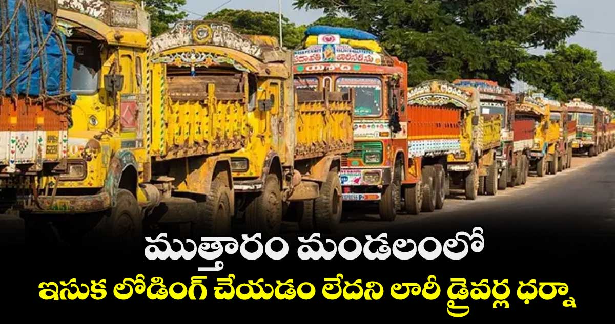 ముత్తారం మండలంలో ఇసుక లోడింగ్ చేయడం లేదని లారీ డ్రైవర్ల ధర్నా