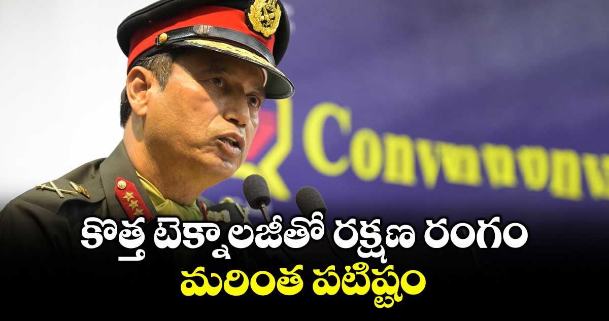 కొత్త టెక్నాలజీతో రక్షణ రంగం మరింత పటిష్టం : లెఫ్టినెంట్ జనరల్ నీరజ్ వర్న్షే