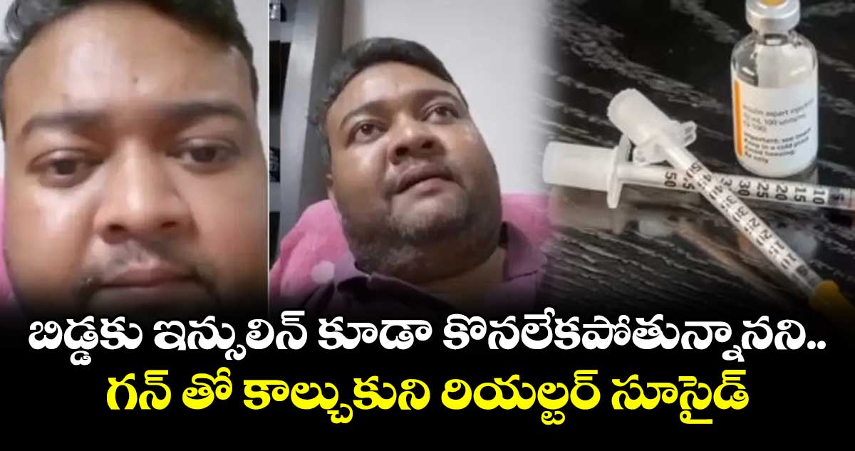 బిడ్డకు ఇన్సులిన్ కూడా కొనలేకపోతున్నానని.. గన్ తో కాల్చుకుని రియల్టర్ సూసైడ్
