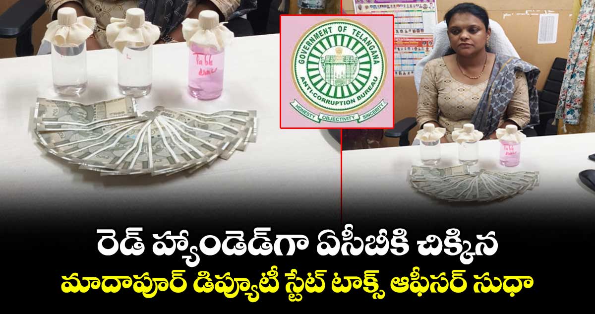 రెడ్ హ్యాండెడ్గా ఏసీబీకి చిక్కిన మాదాపూర్ డిప్యూటీ స్టేట్ టాక్స్ ఆఫీసర్ సుధా