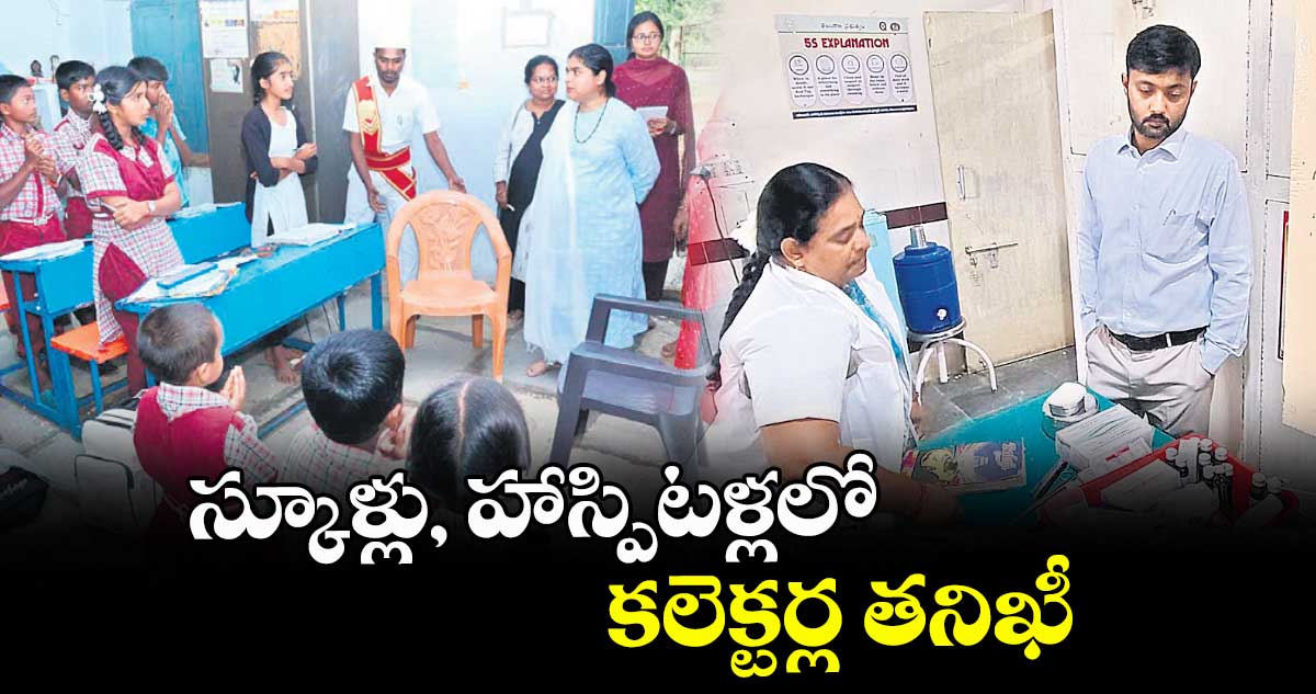 స్కూళ్లు, హాస్పిటళ్లలో కలెక్టర్ల తనిఖీ : అద్వైత్ కుమార్ సింగ్