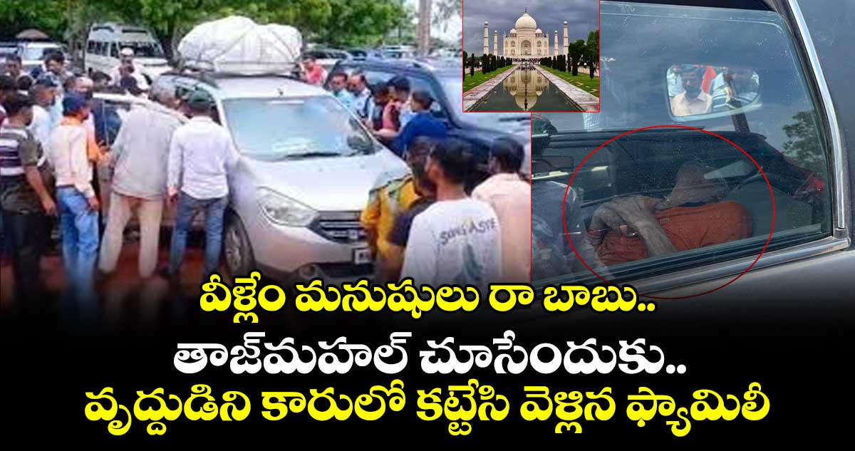 Viral news:వీళ్లేం మనుషులు రా బాబు..తాజ్⁬మహల్ చూసేందుకు..వృద్దుడిని కారులో కట్టేసి వెళ్లిన ఫ్యామిలీ