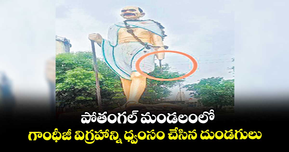 పోతంగల్ మండలంలో గాంధీజీ విగ్రహాన్ని ధ్వంసం చేసిన దుండగులు