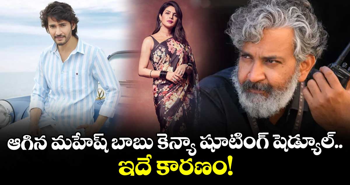 SSMB29 : ఆగిన మహేష్ బాబు కెన్యా షూటింగ్ షెడ్యూల్.. ఇదే కారణం!